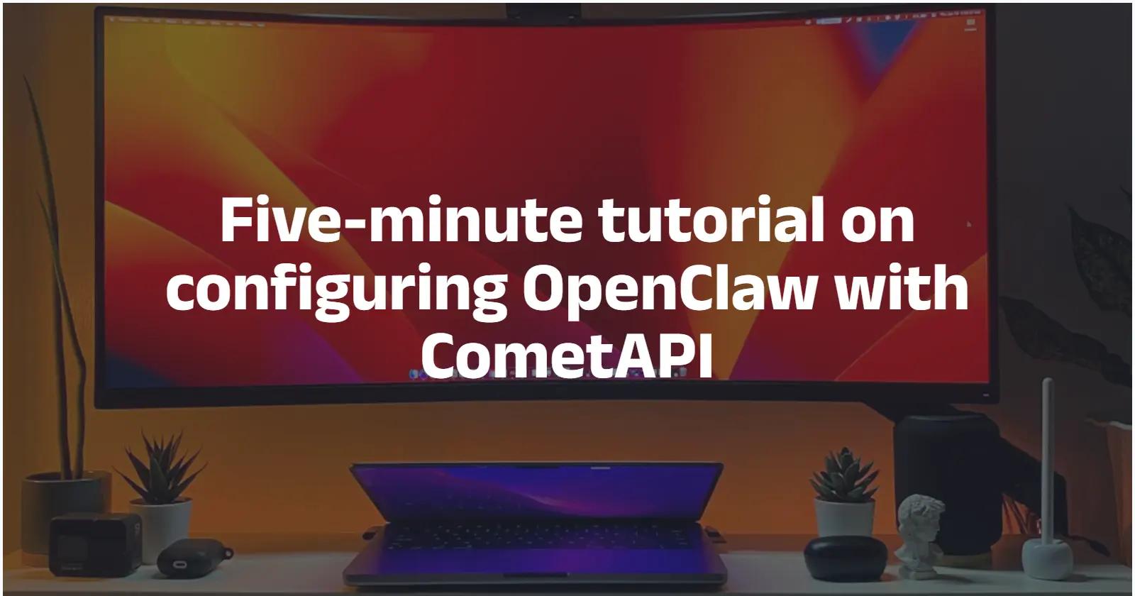 Five-minute tutorial on configuring OpenClaw with CometAPI