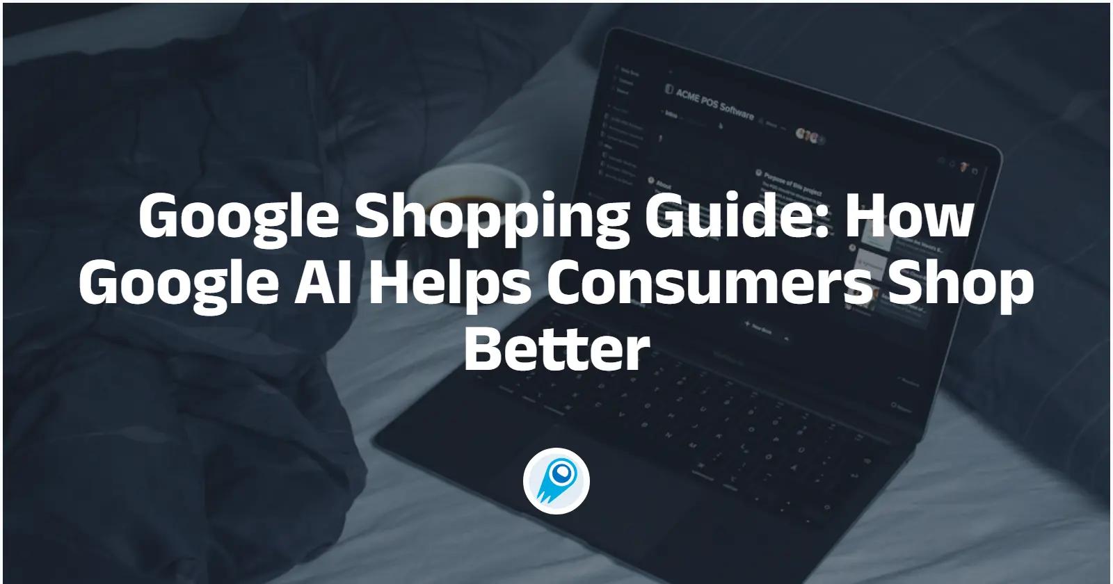 Google Shopping Guide: How Google AI Helps Consumers Shop Better