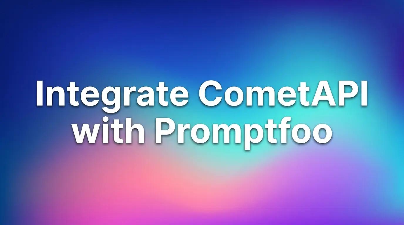 ผสานรวม CometAPI เข้ากับ Promptfoo: ทุกสิ่งที่คุณต้องรู้