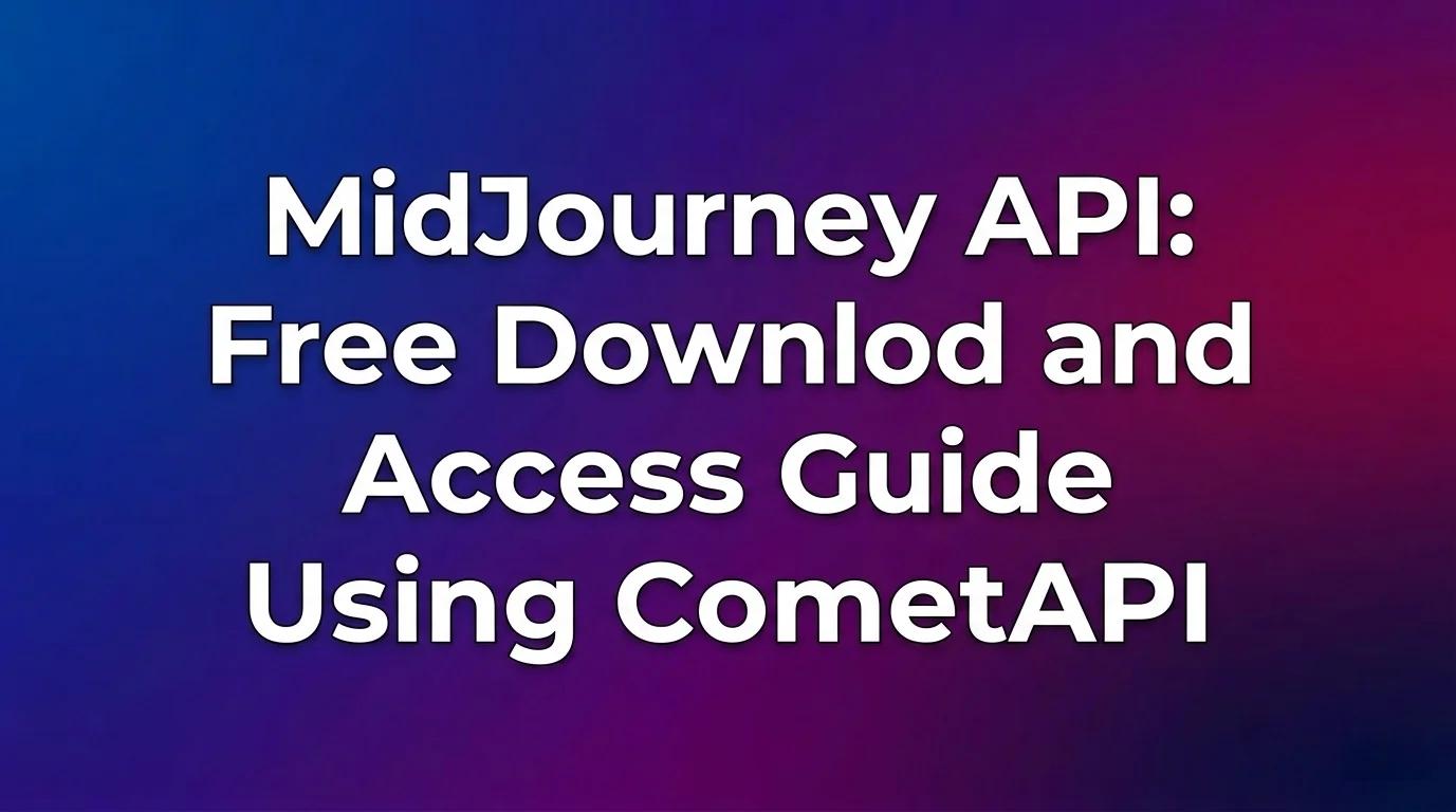 API MidJourney: бесплатная загрузка и руководство по доступу с использованием CometAPI