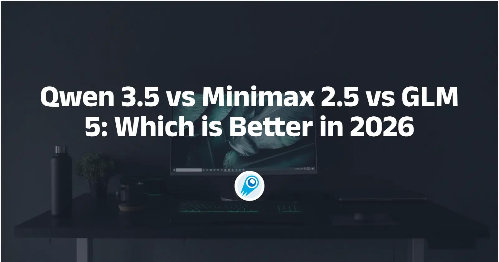 Qwen 3.5 vs Minimax M2.5 vs GLM 5: Mana yang lebih baik pada tahun 2026?