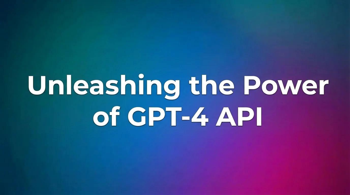 Unleashing the Power of GPT-4 API: A Comprehensive Guide