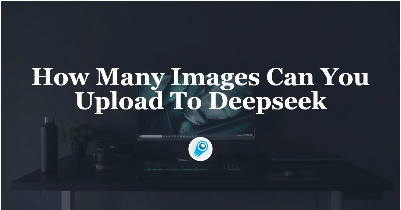 Wie viele Bilder können Sie zu Deepseek hochladen?