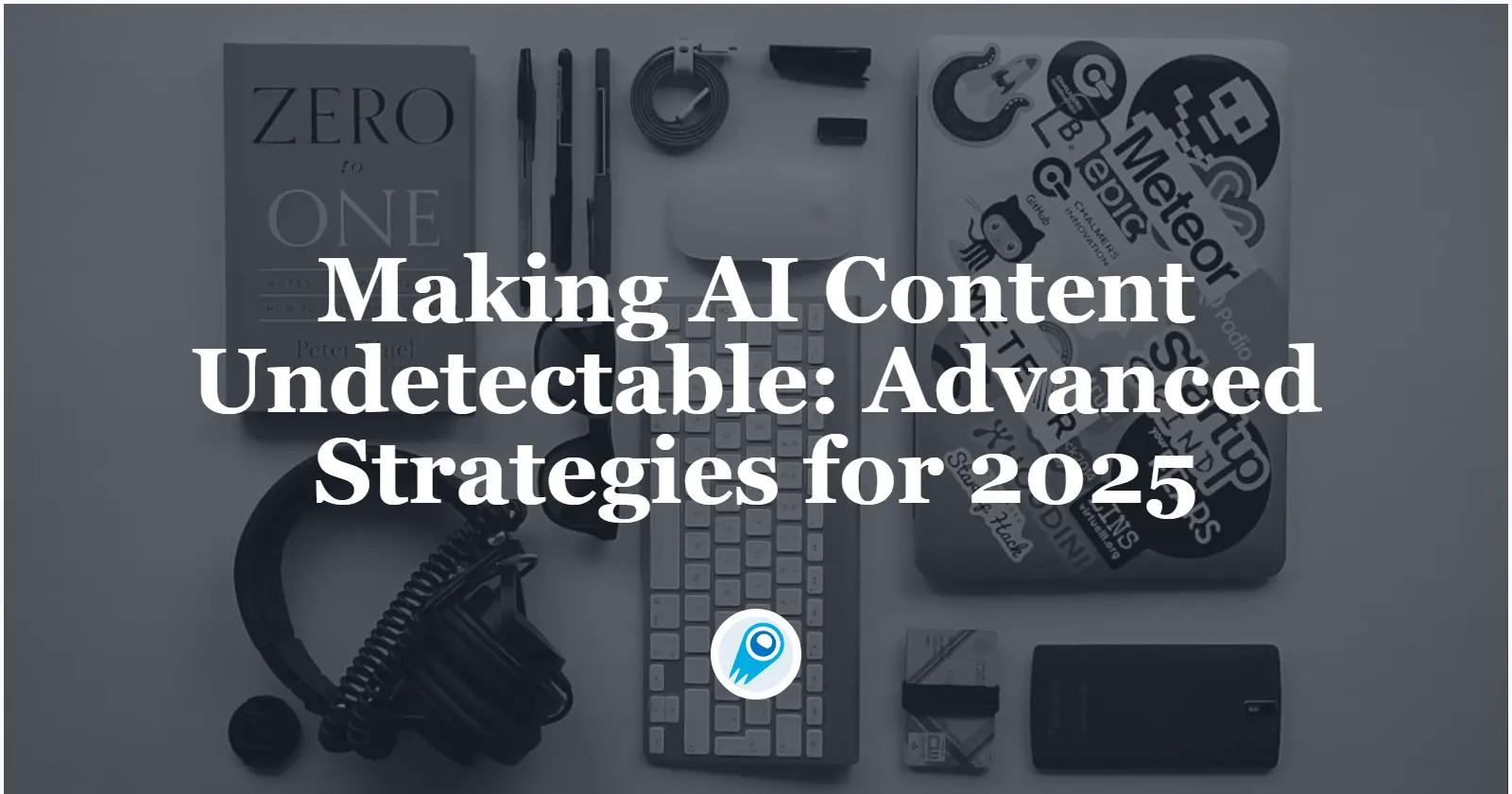 Rendre le contenu IA indétectable : stratégies avancées pour 2025