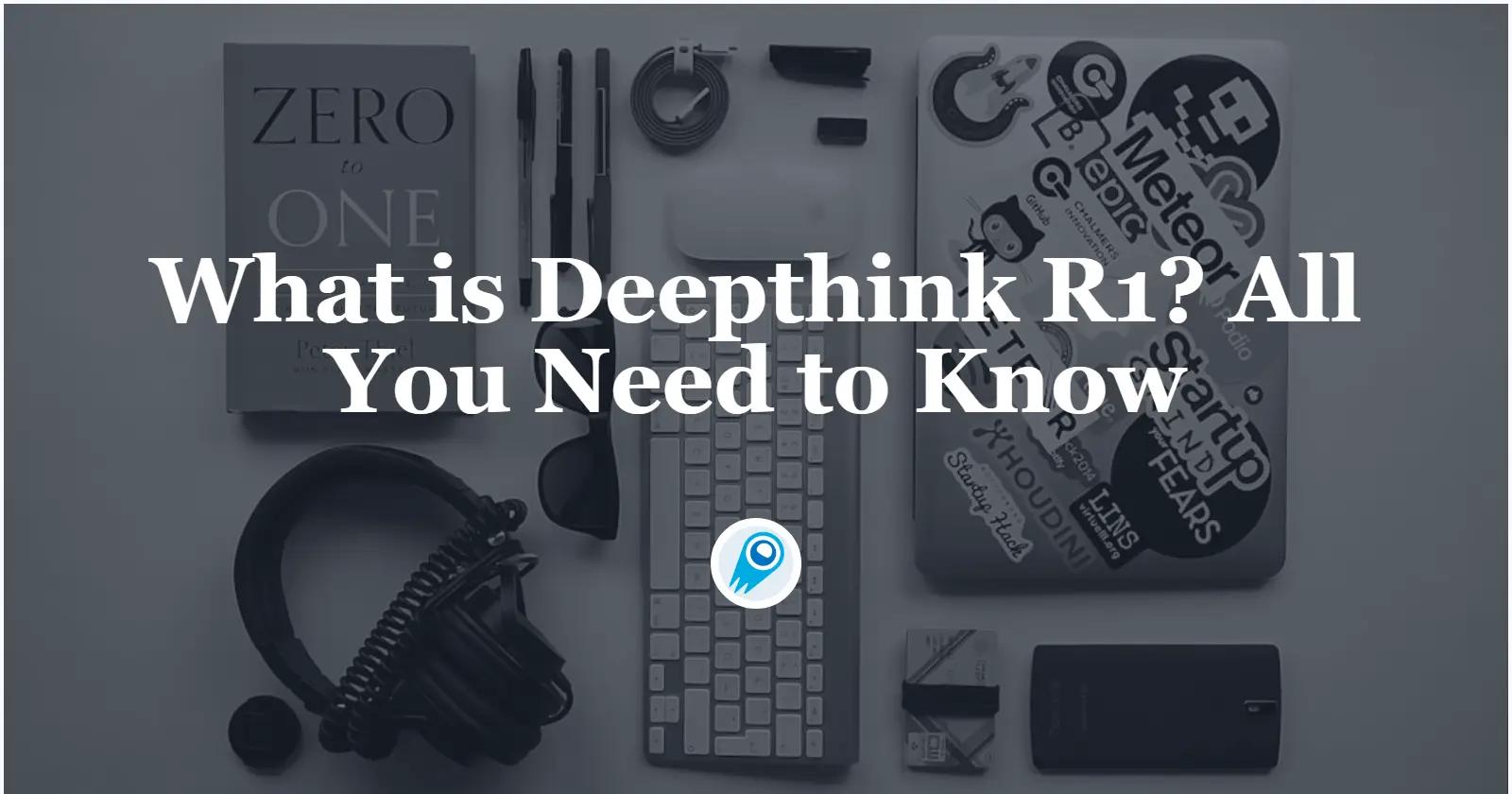 Deepthink R1とは何か？知っておくべきことすべて