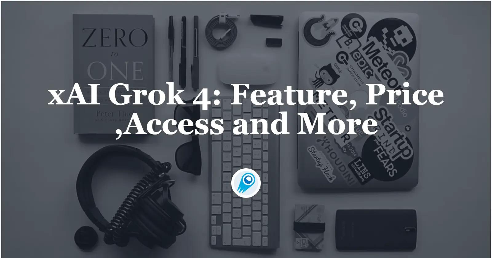 Grok 4: Feature, Price ,Access and More