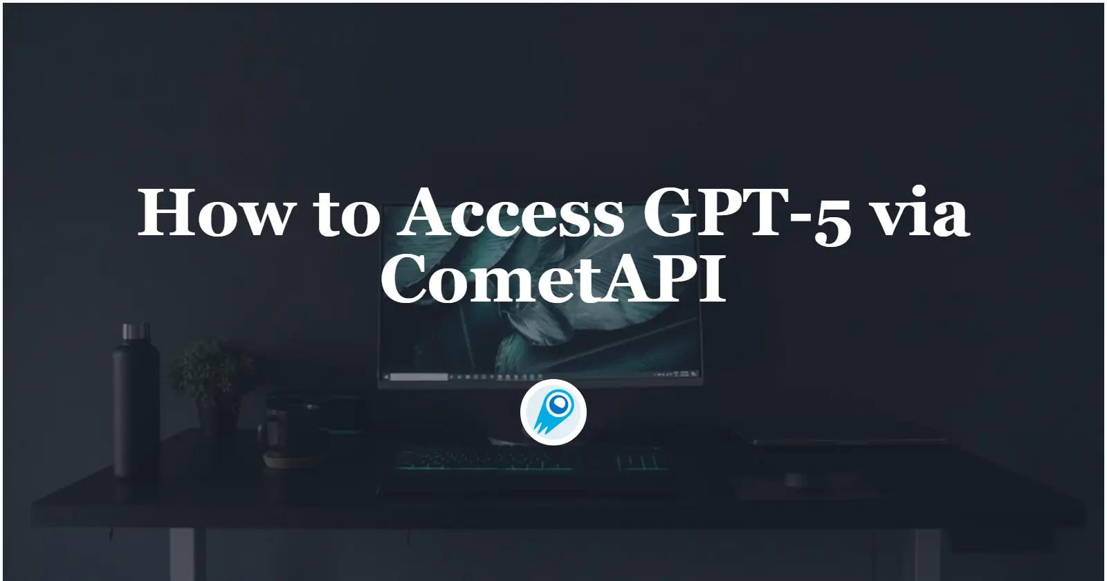 Zugriff auf GPT-5 über CometAPI: eine praktische Schritt-für-Schritt-Anleitung für Entwickler