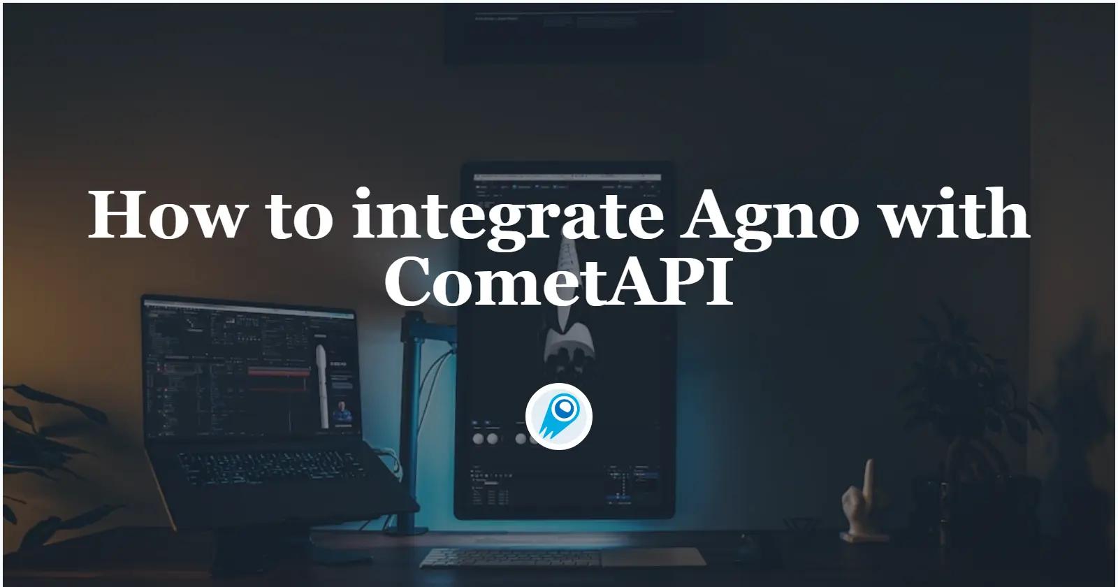 How to integrate Agno with CometAPI (and why it matters)