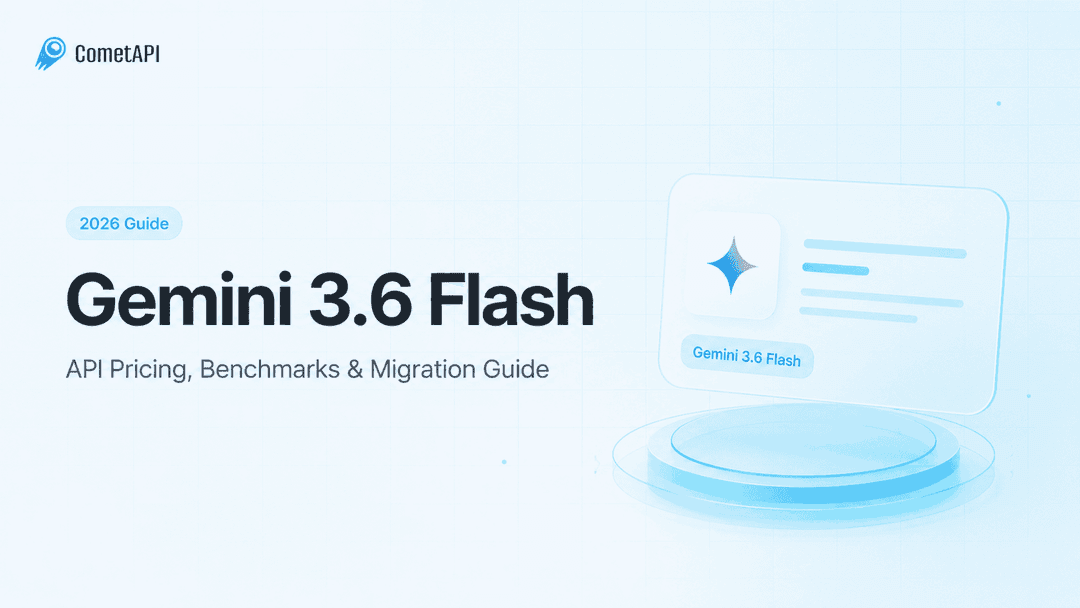 Gemini 3.6 Flash API Pricing & Migration Guide (2026) - CometAPI