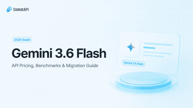 Gemini 3.6 Flash API Pricing & Migration Guide (2026) - CometAPI