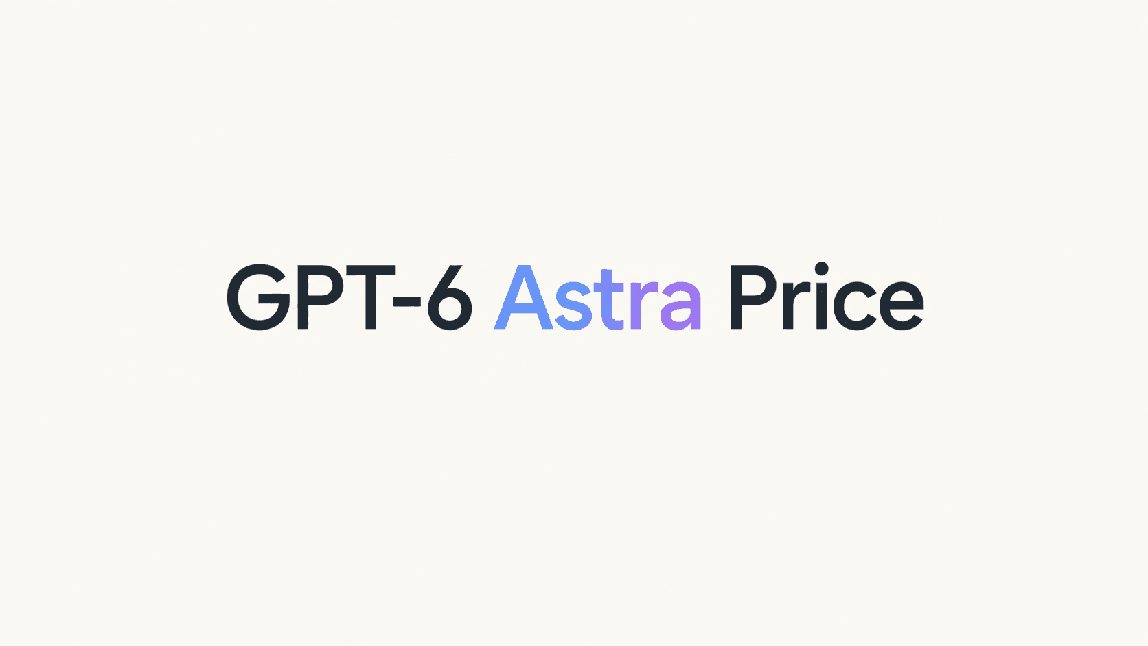 GPT-6 Astra Price: API Pricing, Token Costs, and Cost per Task