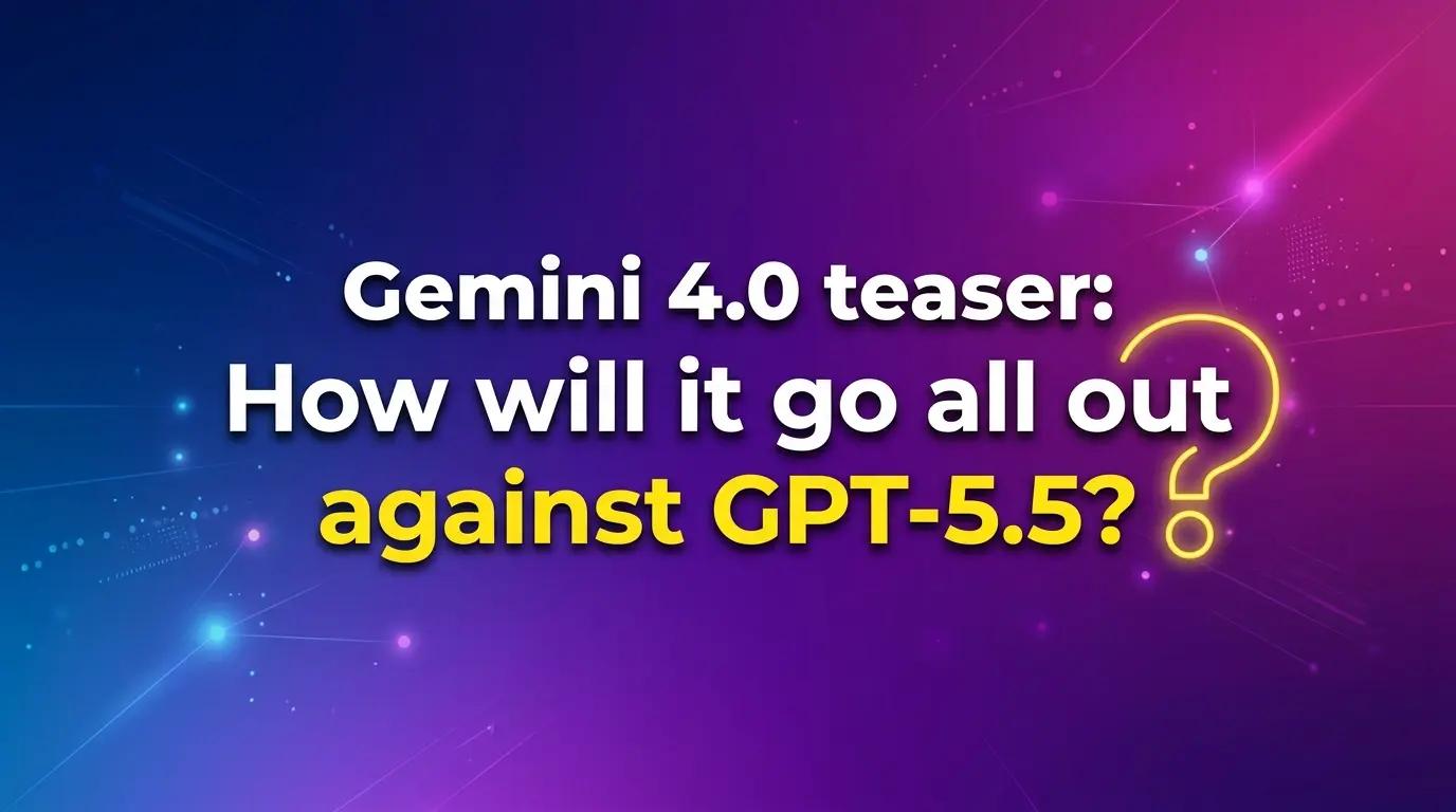 Gemini 4.0 teaser: How will it go all out against GPT-5.5?