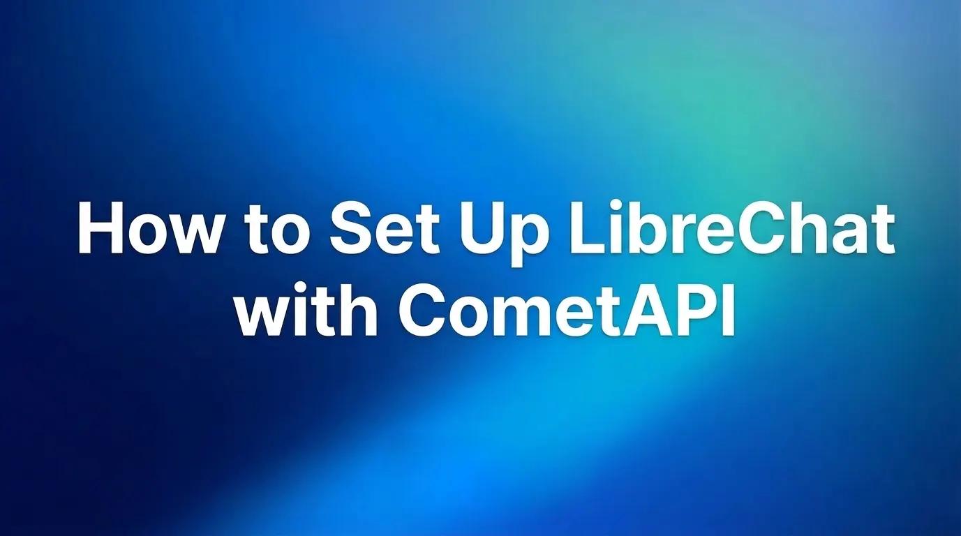 How to Set Up LibreChat with CometAPI