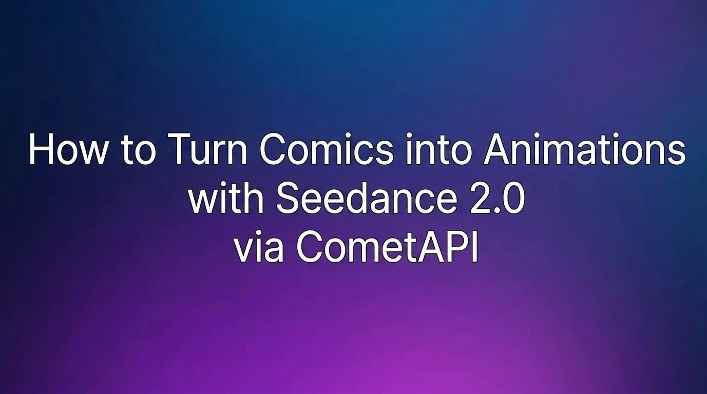 Come trasformare i fumetti in animazioni con Seedance 2.0 tramite CometAPI
