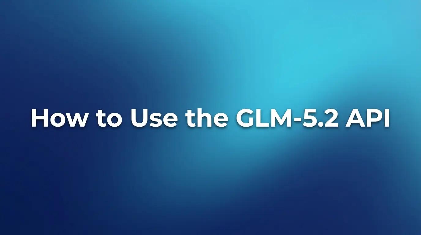 How to Use the GLM-5.2 API: Complete 2026 Guide for Developers