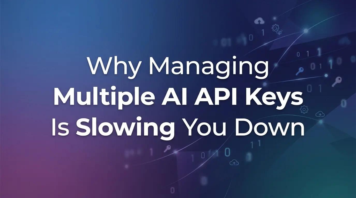 Why Managing Multiple AI API Keys Is Slowing You Down