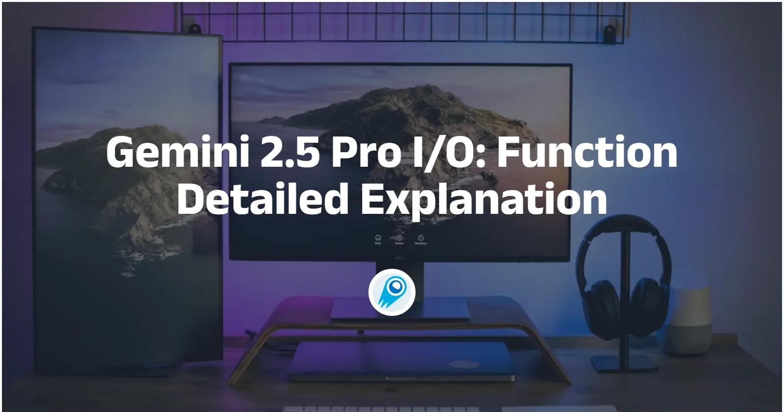 Gemini 2.5 Pro I/O: Function Detailed Explanation