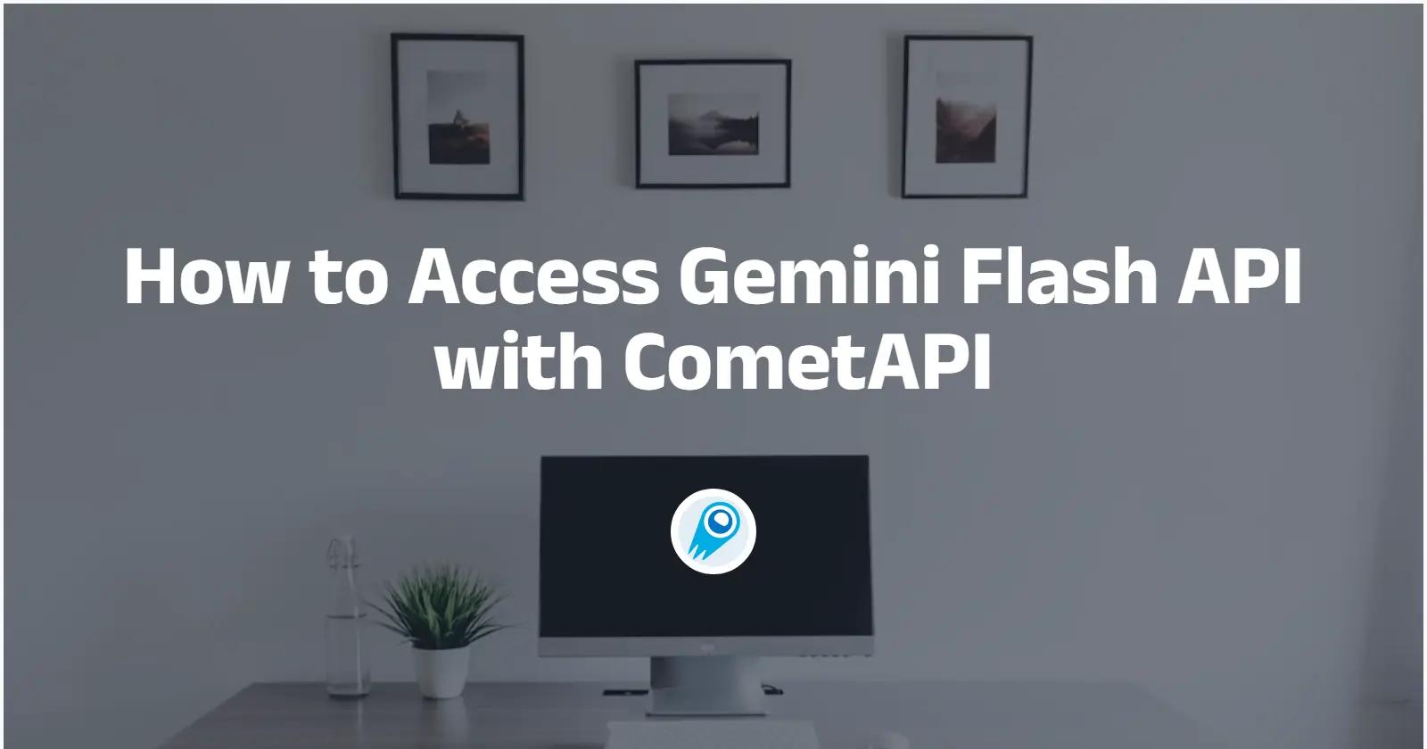 How to Access Gemini Flash API with CometAPI