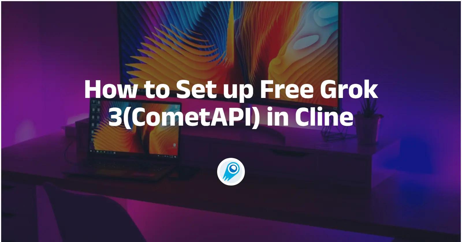 How to Set up Free Grok 3(CometAPI) in Cline