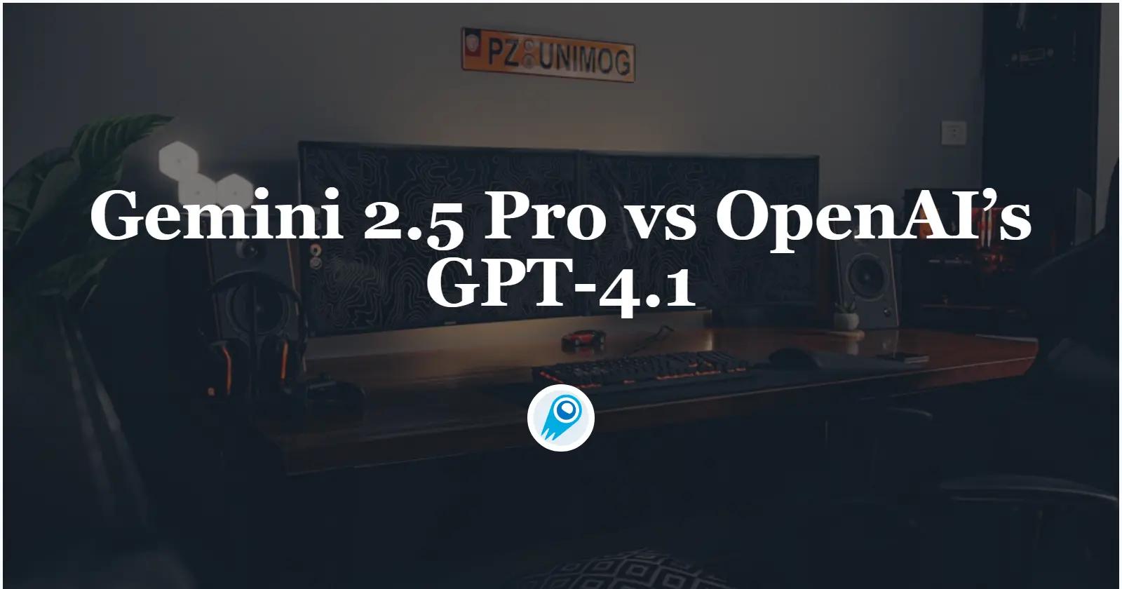 Gemini 2.5 Pro vs OpenAI’s GPT-4.1: A Complete Comparison