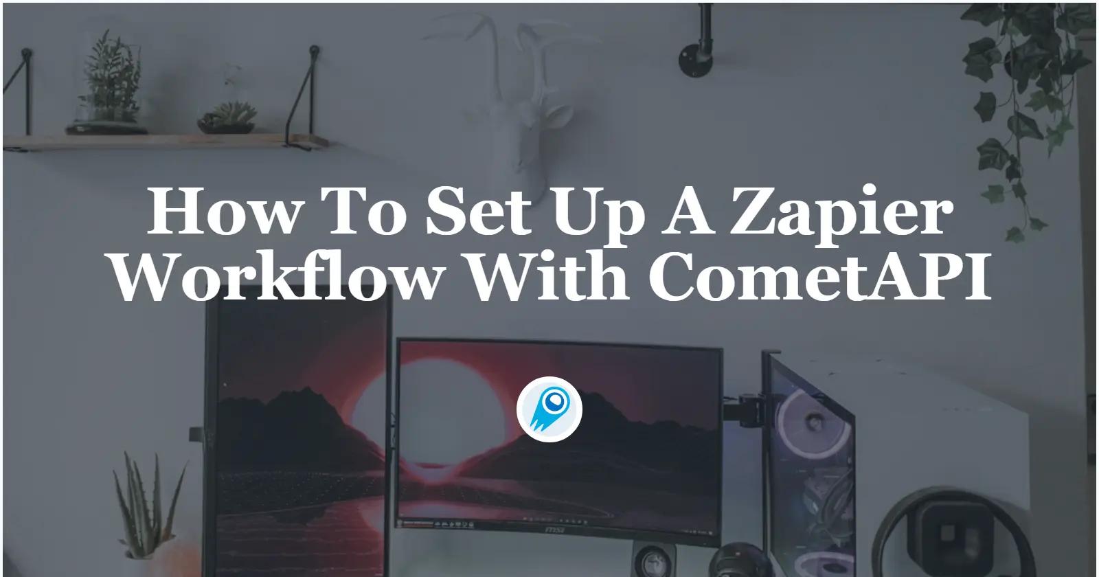 How To Set Up A Zapier Workflow With CometAPI