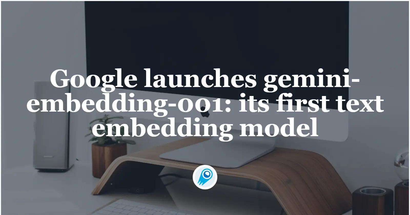 Google launches gemini-embedding-001: its first text embedding model