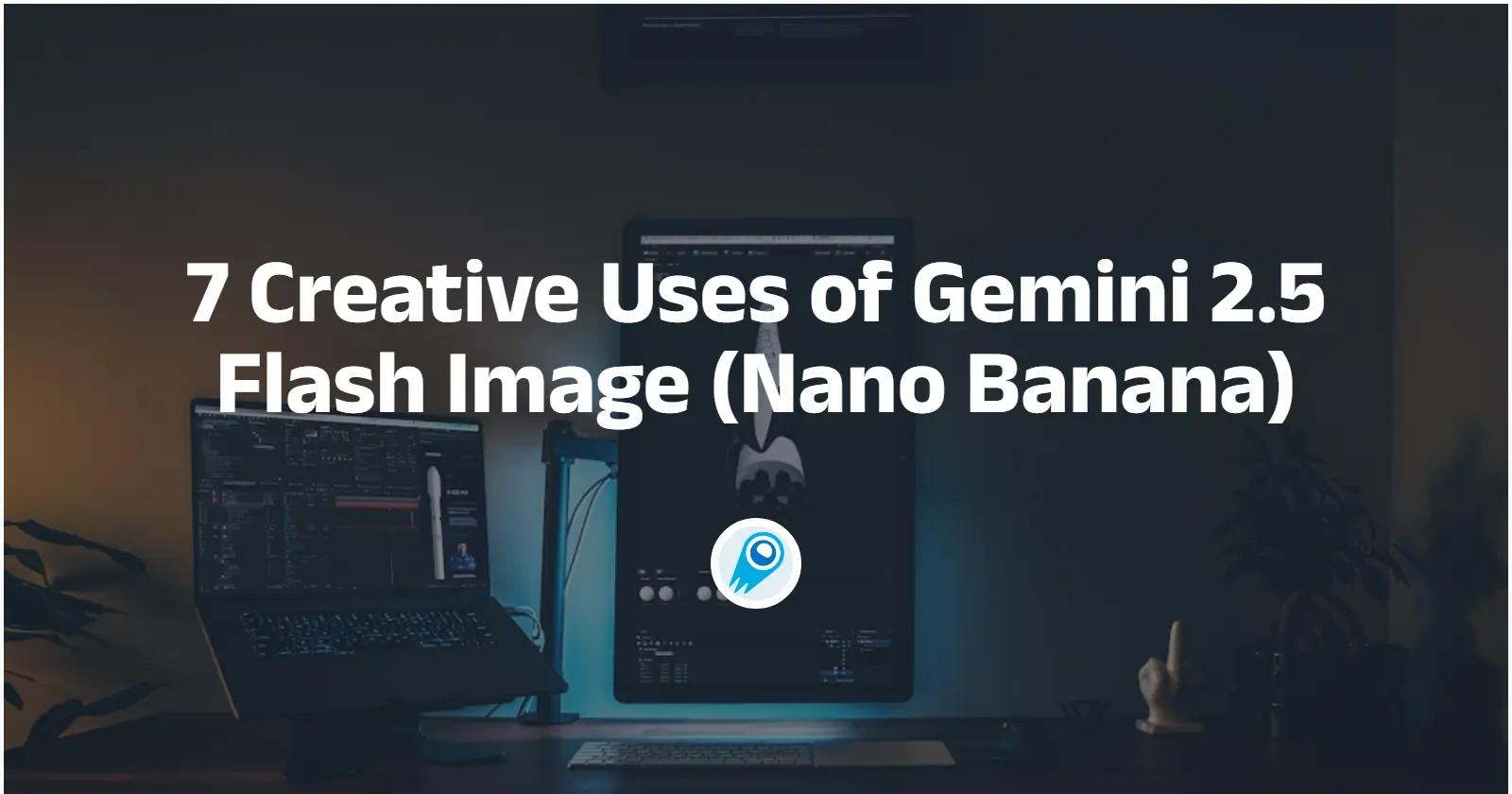 7 Creative Uses of Gemini 2.5 Flash Image (Nano Banana)