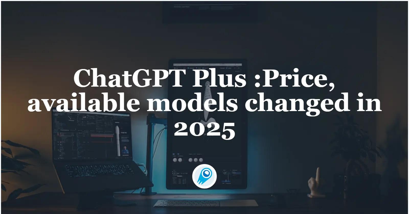 ChatGPT Plus: Precio y modelos disponibles modificados en 2025