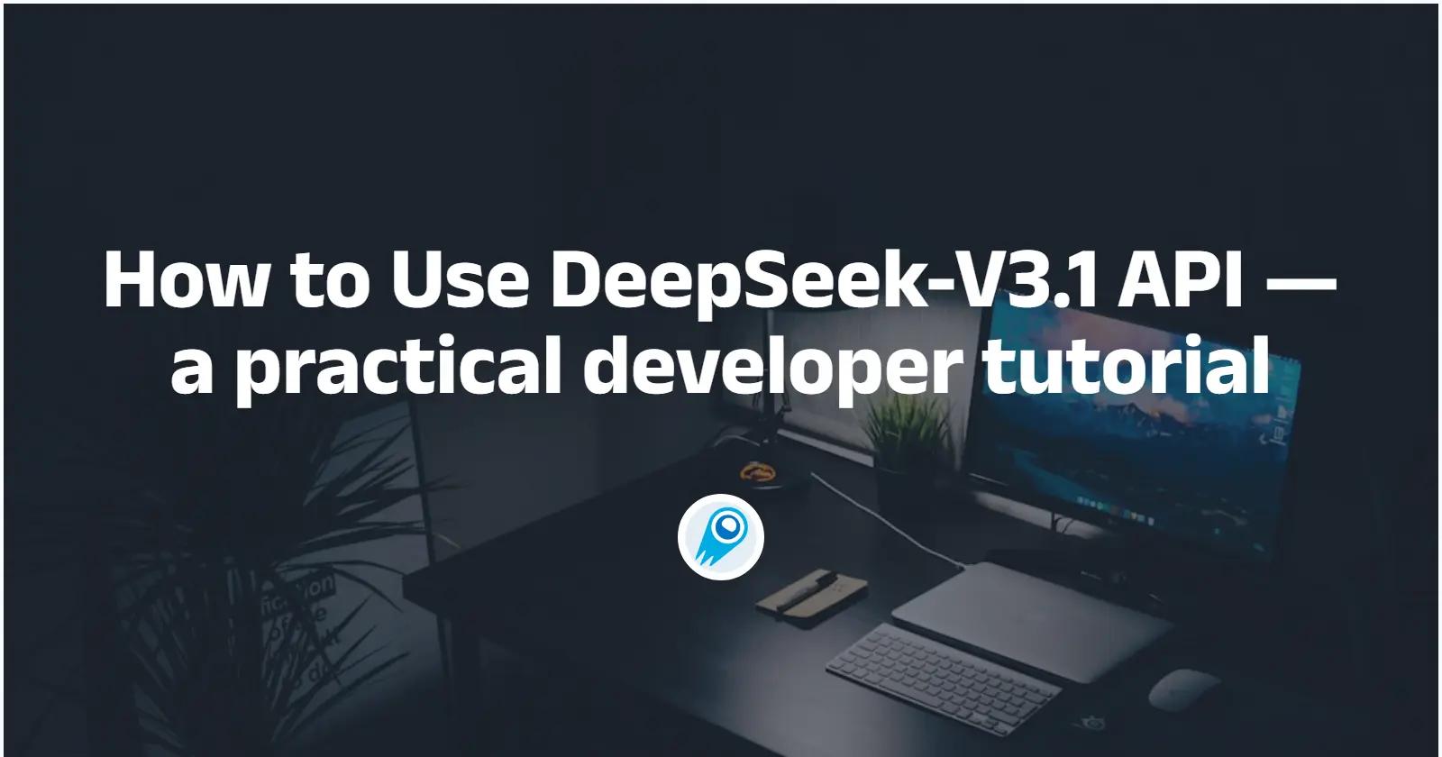 How to Use DeepSeek-V3.1 API — a practical developer tutorial