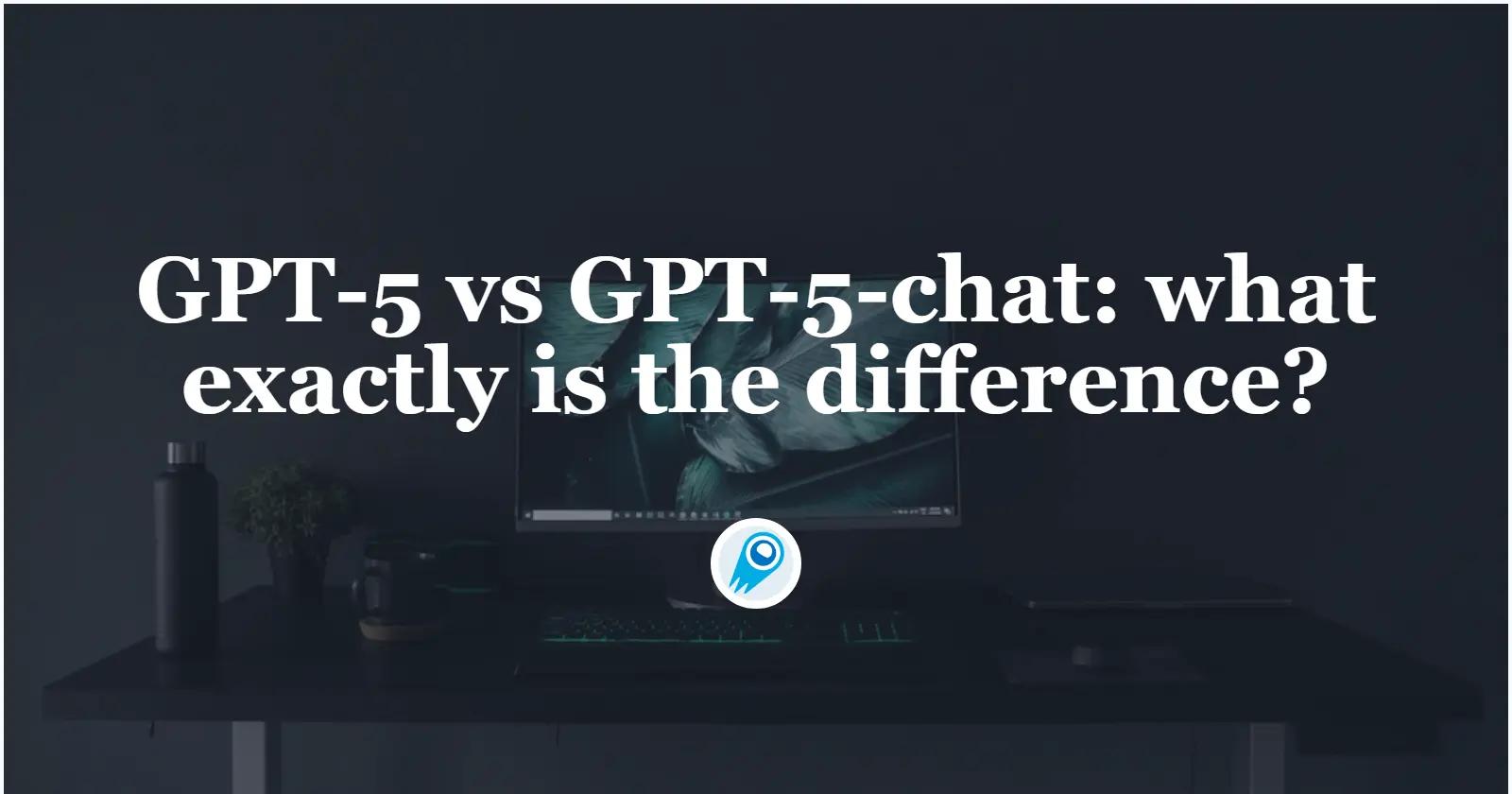 GPT-5 vs GPT-5-chat : quelle est exactement la différence ?