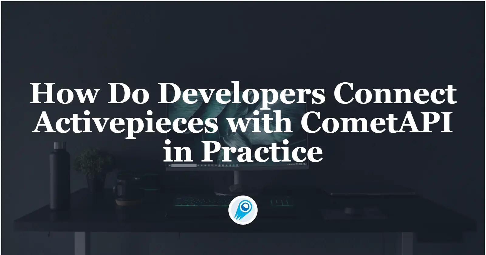 How Do Developers Connect Activepieces with CometAPI in Practice