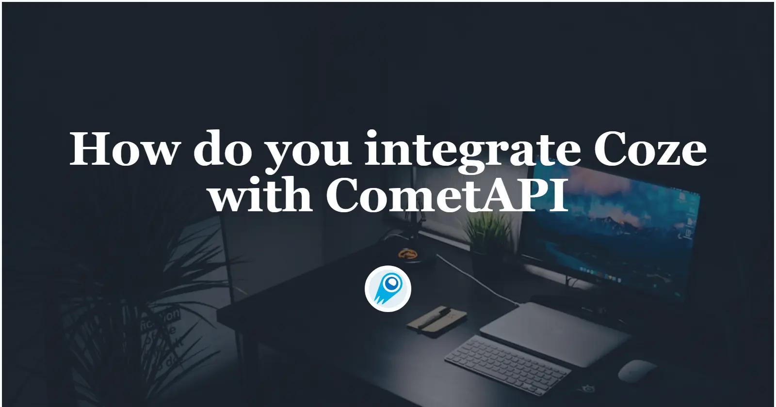 How do you integrate Coze with CometAPI? 2 Methods to help you