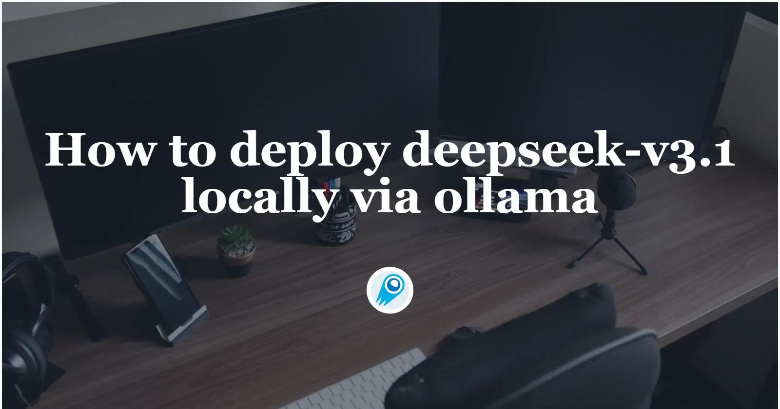 How to deploy deepseek-v3.1 locally via ollama: The Eastest Guide