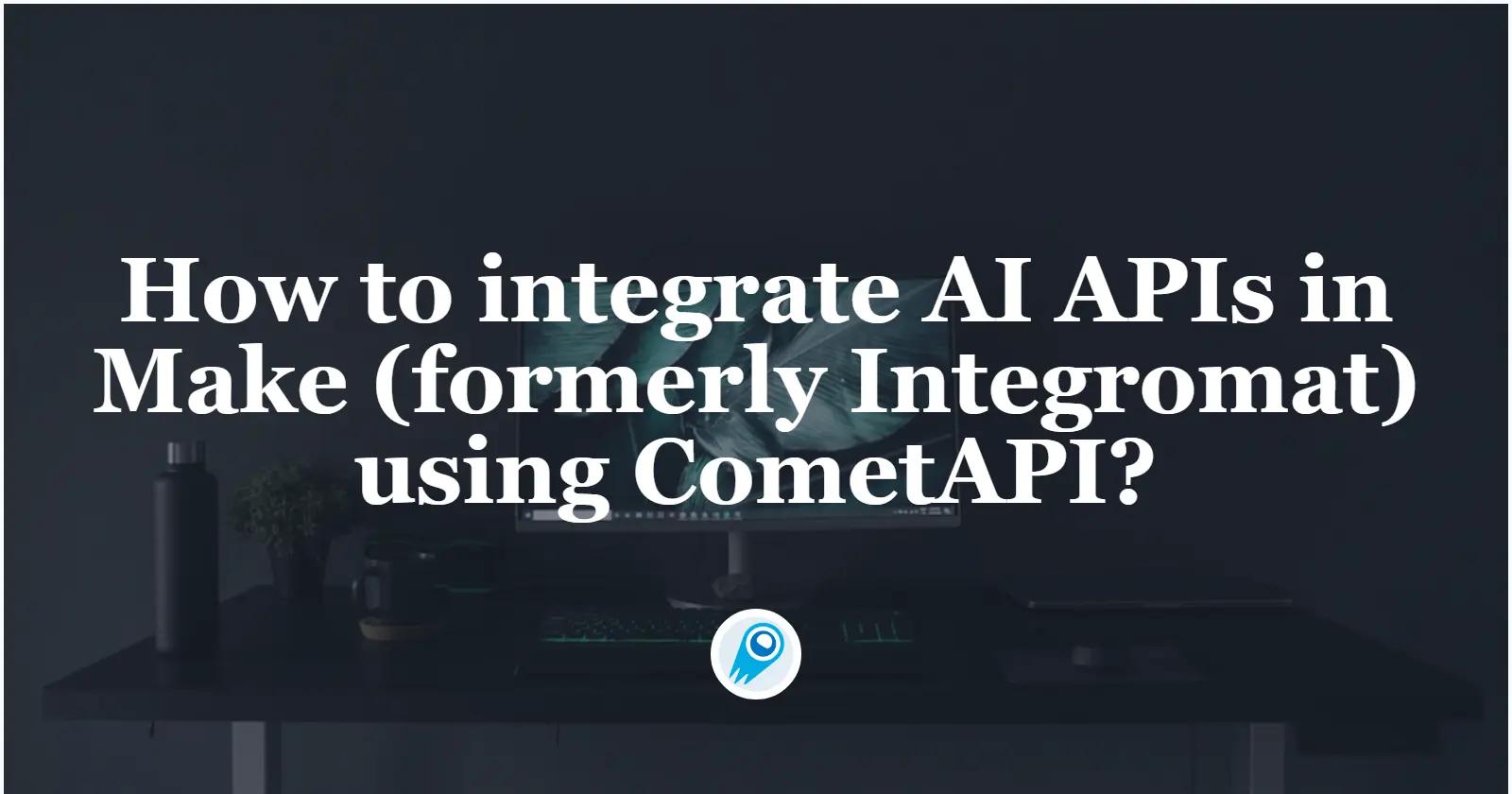 How to integrate AI APIs in Make using CometAPI?