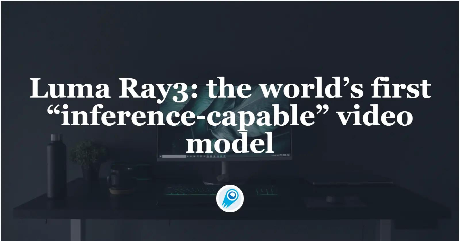 Luma AI ra mắt Ray3: mô hình video có khả năng suy luận đầu tiên trên thế giới