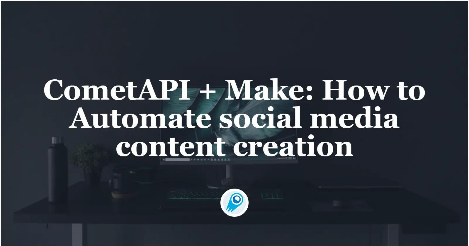 CometAPI + Make: How to Automate social media content creation