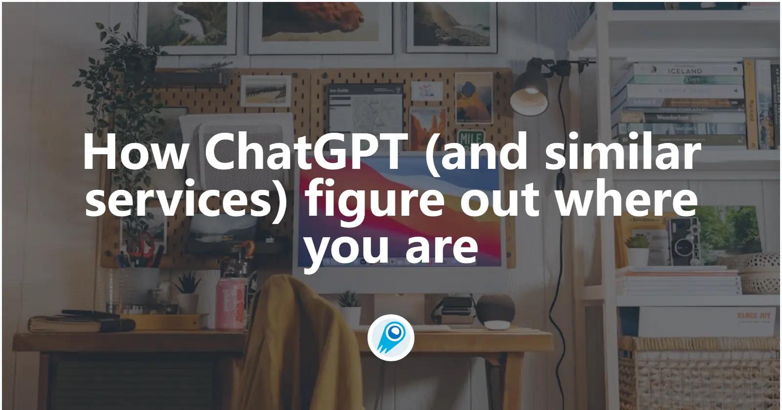 How ChatGPT (and similar services) figure out where you are