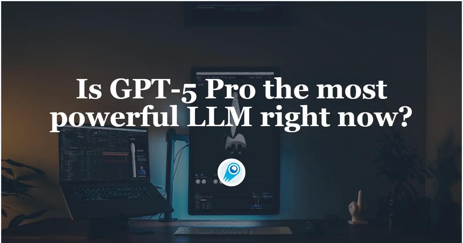 GPT-5 Pro เป็น LLM ที่ทรงพลังที่สุดในขณะนี้หรือไม่?