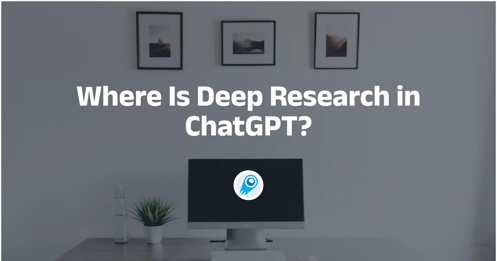 Where Is Deep Research in ChatGPT? A professional overview