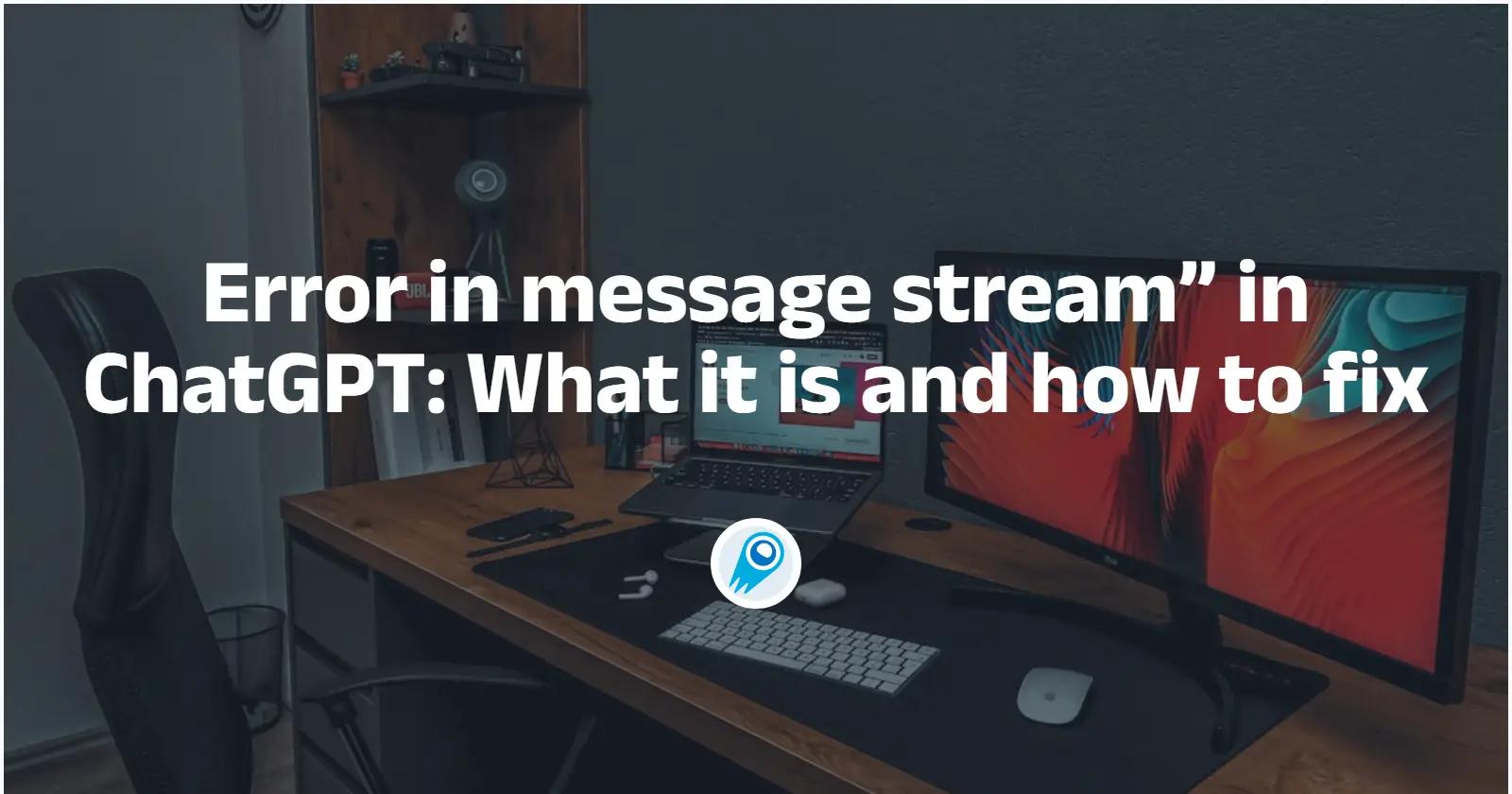 Error in message stream” in ChatGPT: What it is and how to fix
