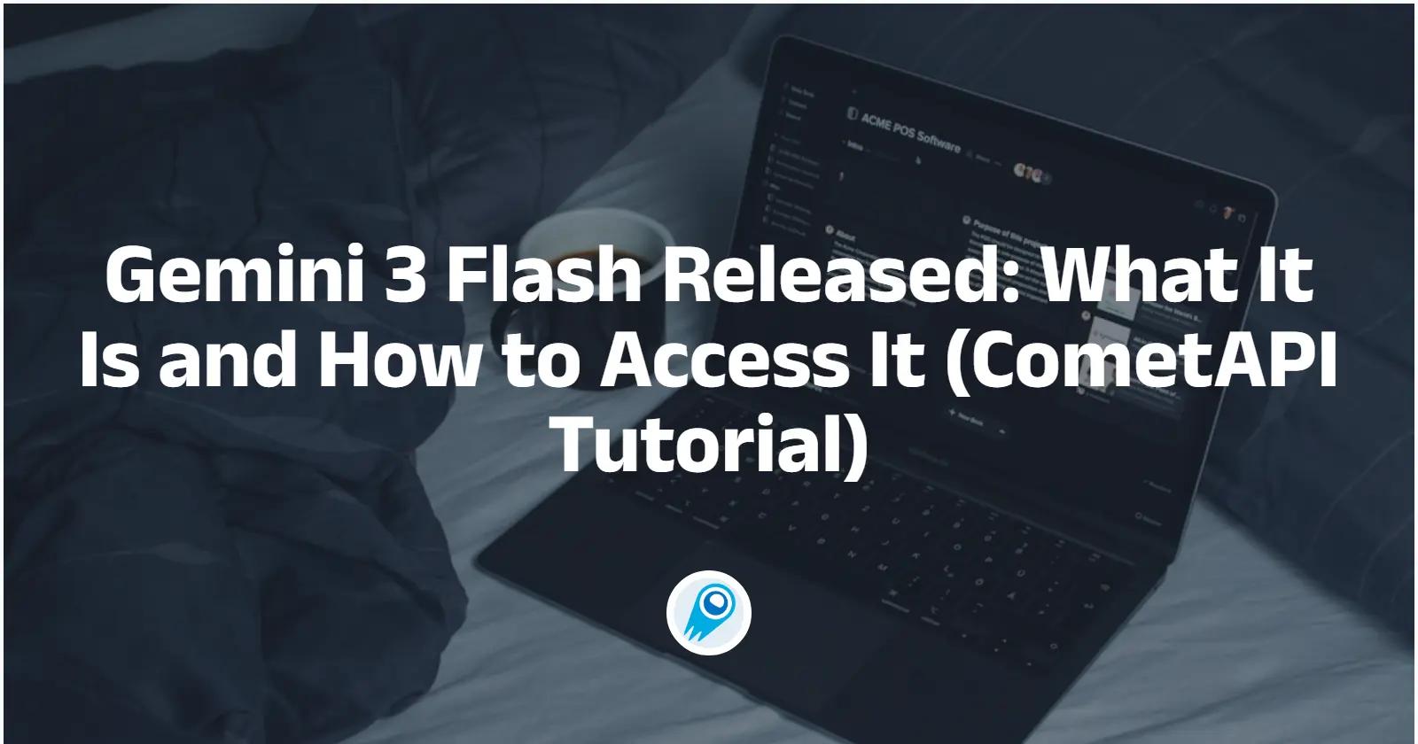 Gemini 3 Flash Released: What It Is and How to Access It (CometAPI Tutorial)