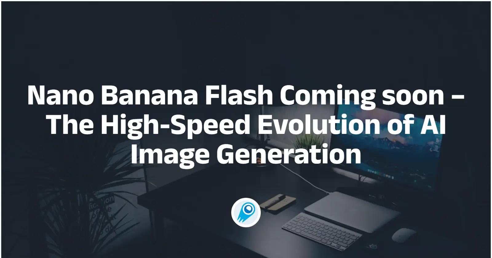 Nano Banana 2 Flash 곧 출시 – AI 이미지 생성의 고속 진화