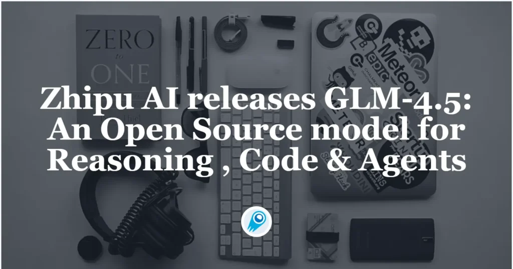 Zhipu AI releases GLM-4.5 An Open Source SOTA model for Reasoning , Code & Agents