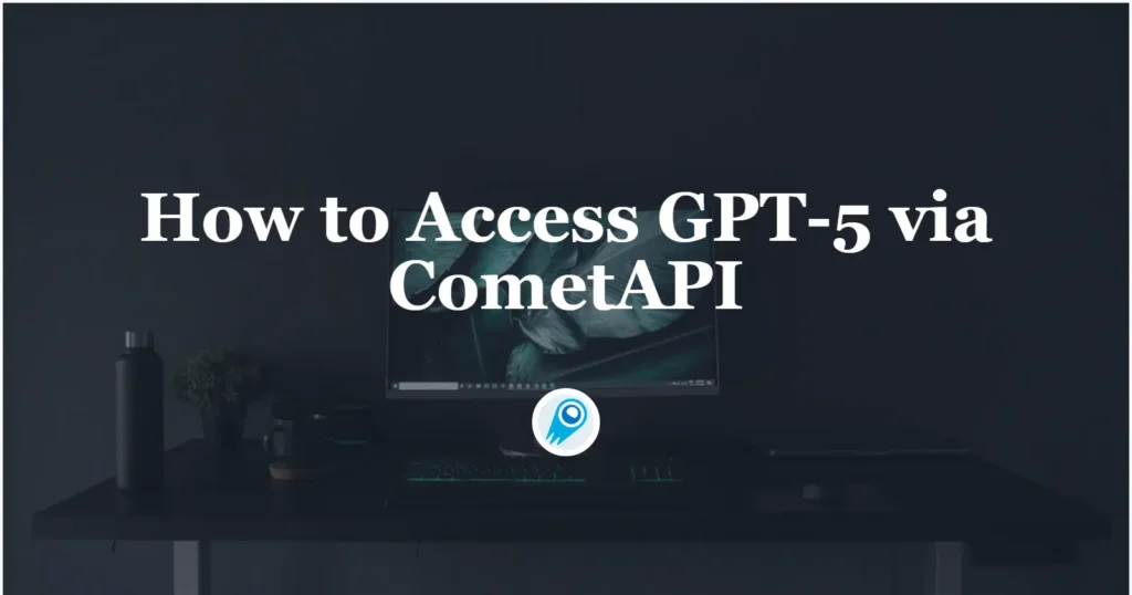 Accessing GPT-5 via CometAPI