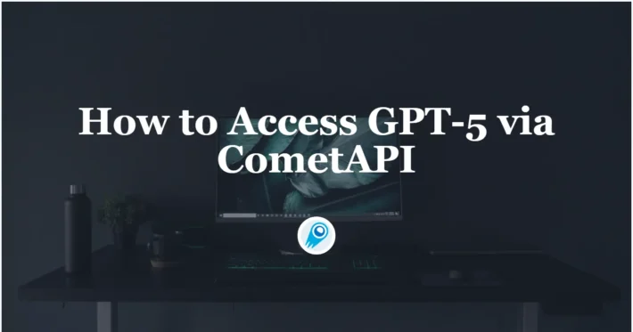 Accessing GPT-5 via CometAPI