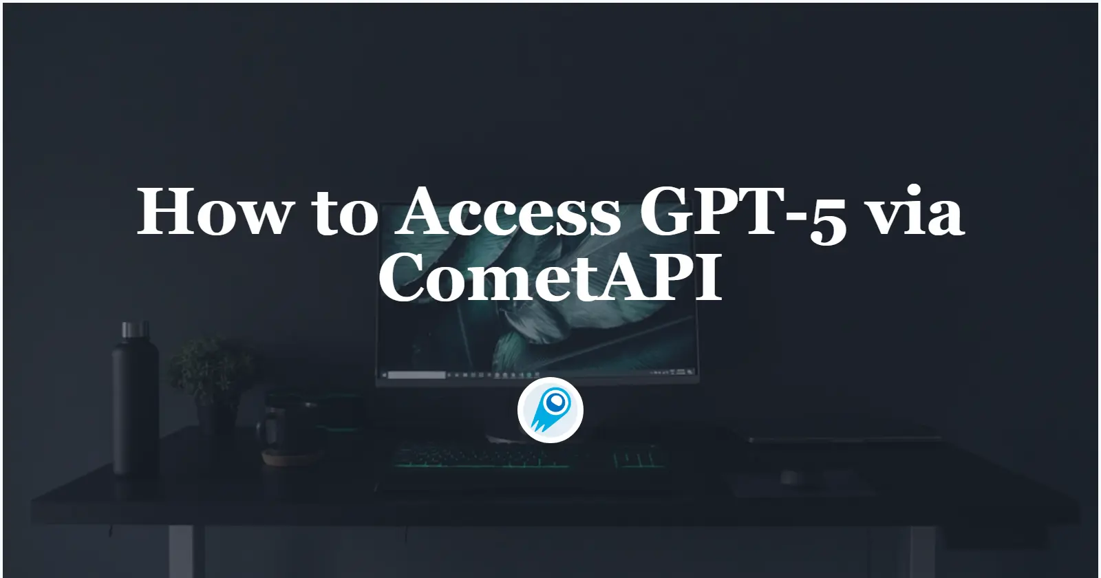 Accessing GPT-5 via CometAPI