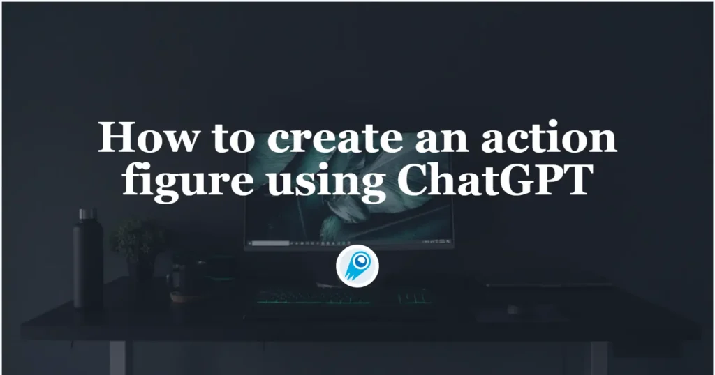 How to create an action figure using ChatGPT