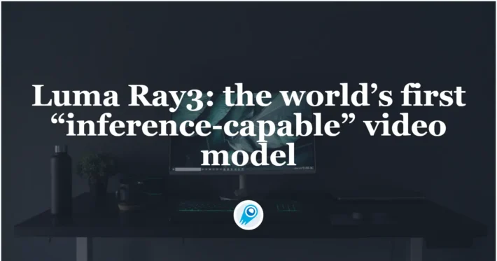 Ray3 the world’s first “inference-capable” video model