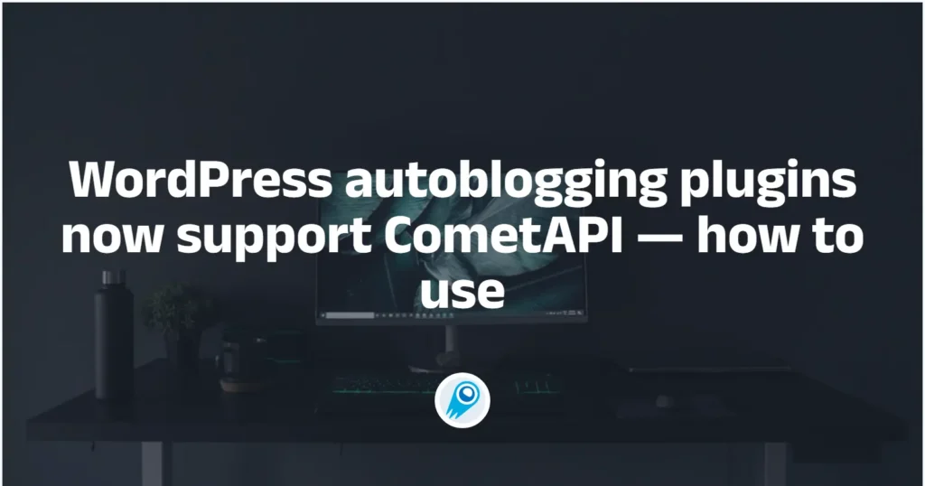 WordPress autoblogging plugins now support CometAPI — how to use
