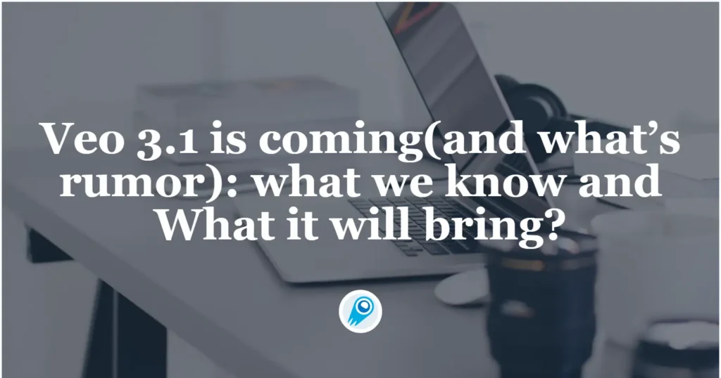 Veo 3.1 is coming(and what’s rumor) what we know and What it will bring